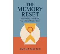 The Memory Reset Reframing Your Past, Reclaiming Your Future