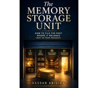 The Memory Storage Unit: How to File the Past Where It Belongs (Not in Your Present)