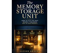 The Memory Storage Unit: How to File the Past Where It Belongs (Not in Your Present)