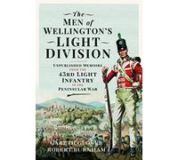 The Men of Wellingtons Light Division: Unpublished Memoirs from the 43rd Light Infantry in the Peninsular War