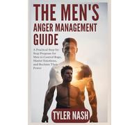 The Men’s Anger Management Guide: A Practical Step-by-Step Program for Men to Control Rage, Master Emotions, and Reclaim Their Power