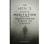 The Men´s Guide to Meditation - Transforming Stress into Strength