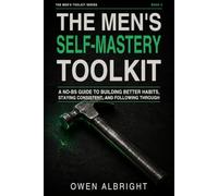 The Men’s Self-Mastery Toolkit: A No-BS Guide to Building Better Habits, Staying Consistent, and Following Through (The Men’s Toolkit Series)
