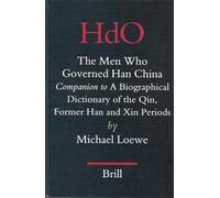 The Men Who Governed Han China: Companion to a Biographical Dictionary of the Qin, Former Han and Xin Periods: 17 (Handbook of Oriental Studies. Section 4 China)