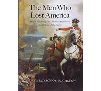 The Men Who Lost America: British Leadership, the American Revolution and the Fate of the Empire (The Lewis Walpole Series in Eighteenth-Century Culture and History)