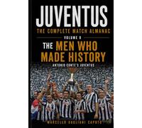 THE MEN WHO MADE HISTORY - Antonio Conte’s Juventus: JUVENTUS: THE COMPLETE MATCH ALMANAC - Volume 9