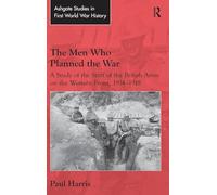 The Men Who Planned the War: A Study of the Staff of the British Army on the Western Front, 1914-1918 (Routledge Studies in First World War History)