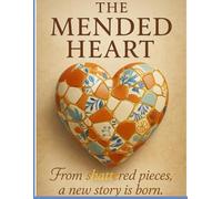 The Mended Heart: From Shattered Pieces, a New Story Is Born