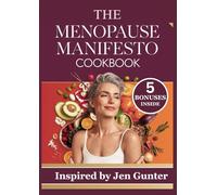 THE MENOPAUSE MANIFESTO COOKBOOK: 250 Nourishing Recipes Inspired by Dr. Jen Gunter for Nutritional Guide to Balancing Hormones and Thriving Through Menopause