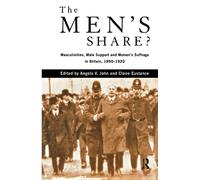 The Men's Share?: Masculinities, Male Support and Women's Suffrage in Britain, 1890-1920