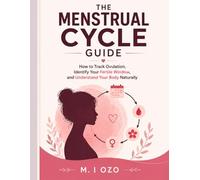 The Menstrual Cycle Guide: How to Track Ovulation, Identify Your Fertile Window, and Understand Your Body Naturally (Beginner-Friendly Guide)