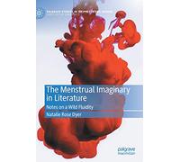 The Menstrual Imaginary in Literature: Notes on a Wild Fluidity (Palgrave Studies in (Re)Presenting Gender)
