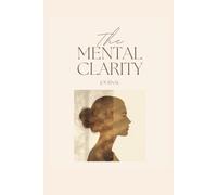 The Mental Clarity Journal: Find peace. Clear your mind. Focus on what truly matters.