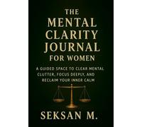 The Mental Clarity Journal for Women: A Guided Space to Clear Mental Clutter, Focus Deeply, and Reclaim Your Inner Calm