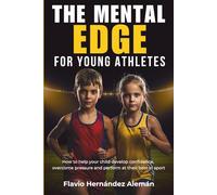 The Mental Edge For Young Athletes: How to help your child develop confidence, overcome pressure, and perform at their best in sports