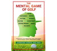 The Mental Game of Golf: Strategies for Improving your Confidence, Focus, Stress Levels, Resilience & more