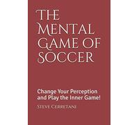 The Mental Game of Soccer: Change Your Perception and Play the Inner Game!