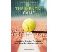 The Mental Game: Tennis : Cognitive Training, Creativity, and Game Intelligence in Tennis