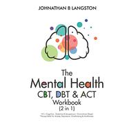 The Mental Health CBT, DBT & ACT Workbook (2 in 1): 101+ Cognitive, Dialectical & Acceptance + Commitment Based Therapy Skills For Anxiety, Depression, Overthinking & Mindfulness