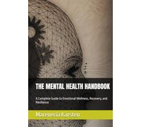 THE MENTAL HEALTH HANDBOOK: A Complete Guide to Emotional Wellness, Recovery, and Resilience
