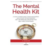 THE MENTAL HEALTH KIT: A GUIDE TO MINDFULNESS, STRESS MANAGEMENT, AND STOICISM FOR EMPOWERMENT: CBT TECHNIQUES FOR EFFECTIVE SELF-HELP STRATEGIES