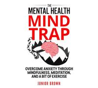 The Mental Health Mind Trap: Overcome Anxiety Through Mindfulness, Meditation, and a Bit of Exercise