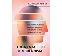The Mental Life of Modernism: Why Poetry, Painting, and Music Changed at the Turn of the Twentieth Century (The MIT Press)