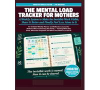 The Mental Load Tracker for Mothers: A Weekly System to Make the Invisible Work Visible, Share It Better, and Finally Feel Less Alone in It.