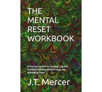 THE MENTAL RESET WORKBOOK: A Practical System for Clearing Cognitive Overload, Breaking Mental Loops, and Rebuilding Focus