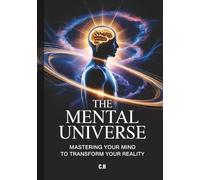 The Mental Universe: Mastering Your Mind to Transform Your Reality: Harness the Power of Your Thoughts, Beliefs, and Mindset to Achieve Success, Abundance, and Personal Growth