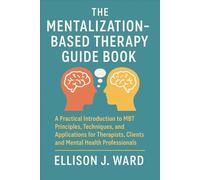 The Mentalization-Based Therapy Guide Book: A Practical Introduction to MBT Principles, Techniques, and Applications for Therapists, Clients, and Mental Health Professionals