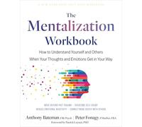 The Mentalization Workbook: How to Understand Yourself and Others When Your Thoughts and Emotions Get in Your Way
