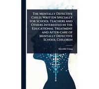 The Mentally Defective Child; Written Specially for School Teachers and Others Interested in the Educational Treatment and After-care of Mentally Defective School Children