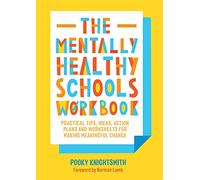 The Mentally Healthy Schools Workbook: Practical Tips, Ideas, Action Plans and Worksheets for Making Meaningful Change