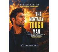 The Mentally Tough Man: Master Discipline, Silence Self-Doubt, and Build the Strength Required for Leadership, Success, and Legacy