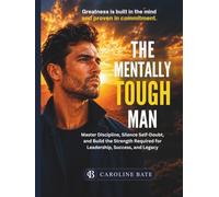 The Mentally Tough Man: Master Discipline, Silence Self-Doubt, and Build the Strength Required for Leadership, Success, and Legacy
