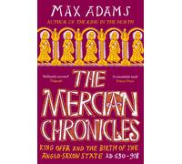 The Mercian Chronicles : King Offa and the Birth of the Anglo-Saxon State, AD 630-918