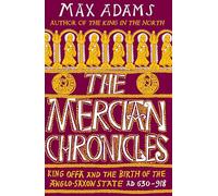 The Mercian Chronicles : King Offa and the Birth of the Anglo-Saxon State, AD 630-918