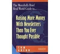The Mercifully Brief, Real World Guide to... Raising More Money With Newsletters Than You Ever Thought Possible
