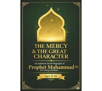 The Mercy & the Great Character: An Authentic Seerah Biography of Prophet Muhammad ﷺ for Young Muslims (Ages 12-16)
