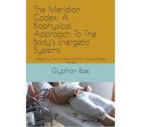 The Meridian Codex: A Biophysical Approach To The Body´s Energetic Systems: Integrating Science And tradition In Energy-Based Therapy