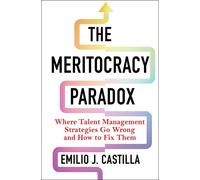 The Meritocracy Paradox : Where Talent Management Strategies Go Wrong and How to Fix Them