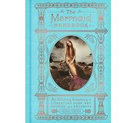 The Mermaid Handbook: An Alluring Treasury of Literature, Lore, Art, Recipes, and Projects - A Lavishly Illustrated Mermaid Compendium (The Enchanted Library, 2)