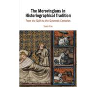 The Merovingians in Historiographical Tradition : From the Sixth to the Sixteenth Centuries