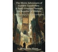 The Merry Adventures of Gullible Goodfellow: A Fool’s Progress Through the Republic of Blithers: A Satirical Allegory on the Reign of Stupidity