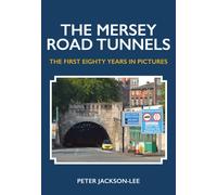 The Mersey Road Tunnels : The First Eighty Years in Pictures