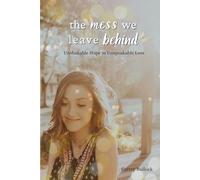 The Mess We Leave Behind: Unshakable Hope in Unspeakable Loss