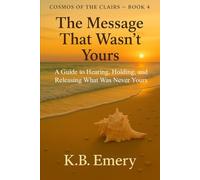 The Message That Wasn’t Yours: A Guide to Hearing, Holding, and Releasing What Was Never Yours (COSMOS OF THE CLAIRS)