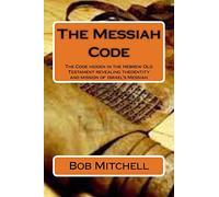 The Messiah Code: The Code hidden in the Hebrew Old Testament revealing the identity and mission of Israel's Messiah