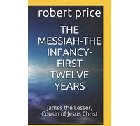 THE MESSIAH-THE INFANCY-FIRST TWELVE YEARS: James the Lesser, Cousin of Jesus Christ (Books not included in the bible)